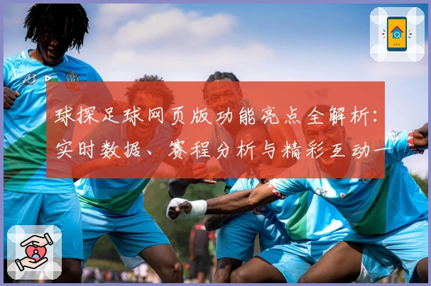 球探足球网页版功能亮点全解析：实时数据、赛程分析与精彩互动一应俱全