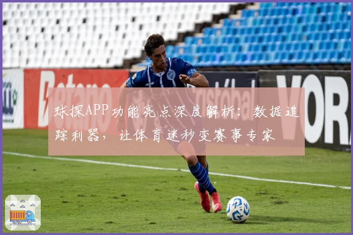 球探APP功能亮点深度解析：数据追踪利器，让体育迷秒变赛事专家