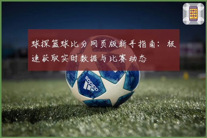 球探篮球比分网页版新手指南：极速获取实时数据与比赛动态