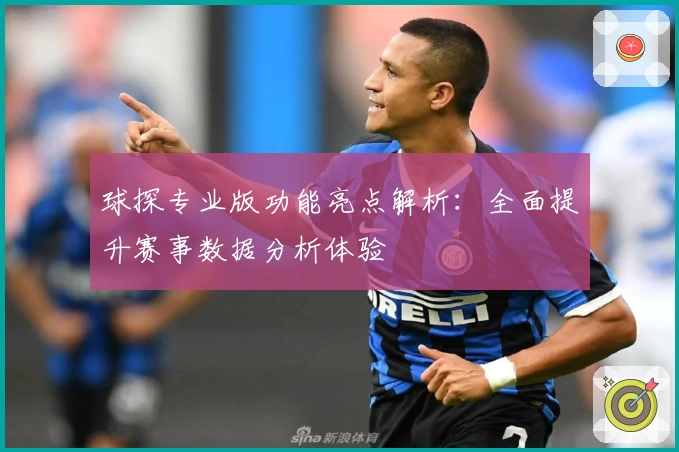 球探专业版功能亮点解析:全面提升赛事数据分析体验