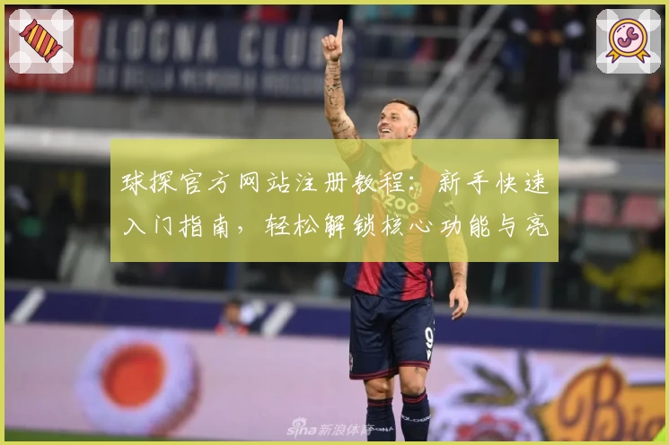 球探官方网站注册教程：新手快速入门指南，轻松解锁核心功能与亮点