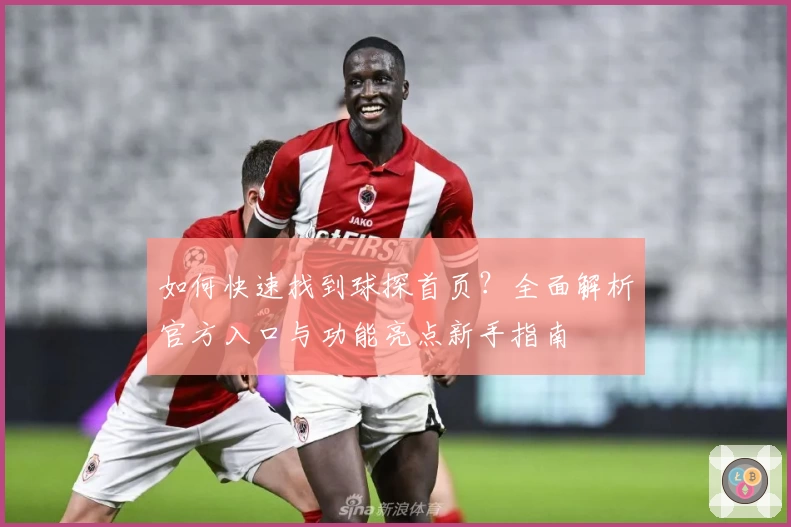 如何快速找到球探首页?全面解析官方入口与功能亮点新手指南