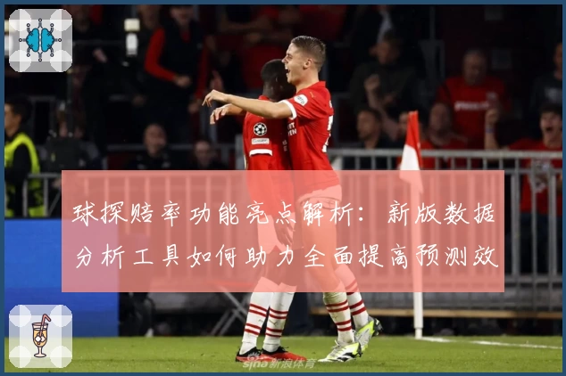 球探赔率功能亮点解析：新版数据分析工具如何助力全面提高预测效率