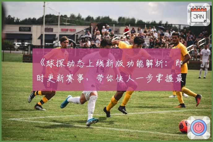 《球探动态上线新版功能解析:即时更新赛事,带你快人一步掌握最新动态》