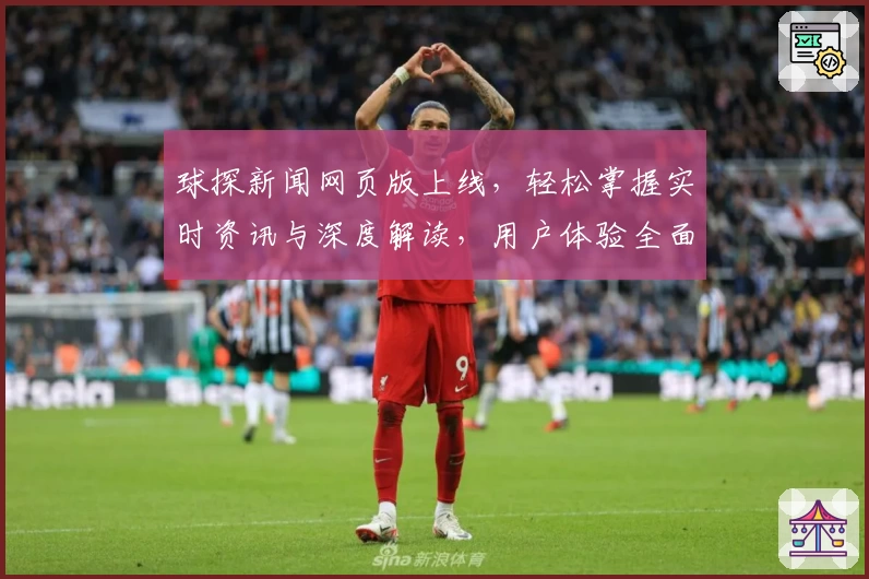 球探新闻网页版上线,轻松掌握实时资讯与深度解读,用户体验全面升级