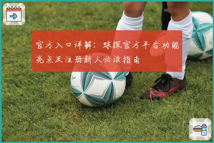 官方入口详解：球探官方平台功能亮点及注册新人必读指南