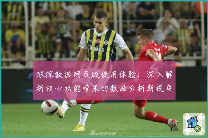 球探数据网页版使用体验：深入解析核心功能带来的数据分析新视角