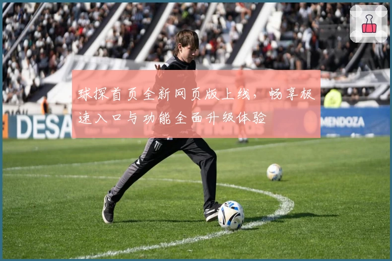 球探首页全新网页版上线，畅享极速入口与功能全面升级体验