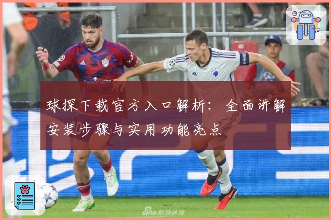 球探下载官方入口解析：全面讲解安装步骤与实用功能亮点