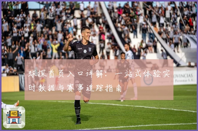 球探首页入口详解:一站式体验实时数据与赛事追踪指南