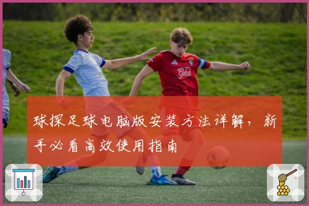 球探足球电脑版安装方法详解，新手必看高效使用指南