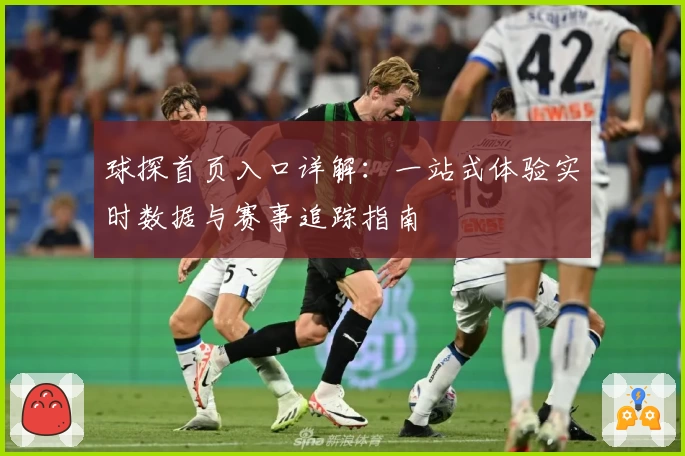 球探首页入口详解：一站式体验实时数据与赛事追踪指南