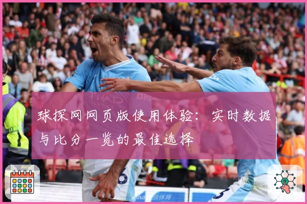 球探网网页版使用体验：实时数据与比分一览的最佳选择