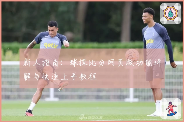 新人指南:球探比分网页版功能详解与快速上手教程
