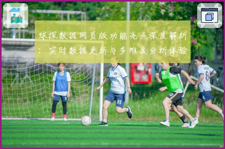 球探数据网页版功能亮点深度解析：实时数据更新与多维度分析体验