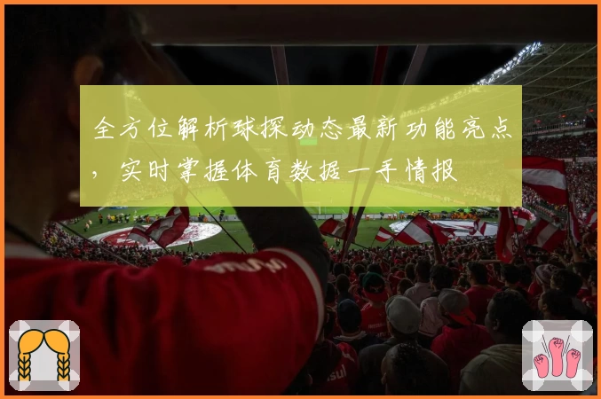 全方位解析球探动态最新功能亮点，实时掌握体育数据一手情报