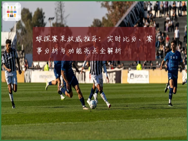 球探赛果权威推荐：实时比分、赛事分析与功能亮点全解析