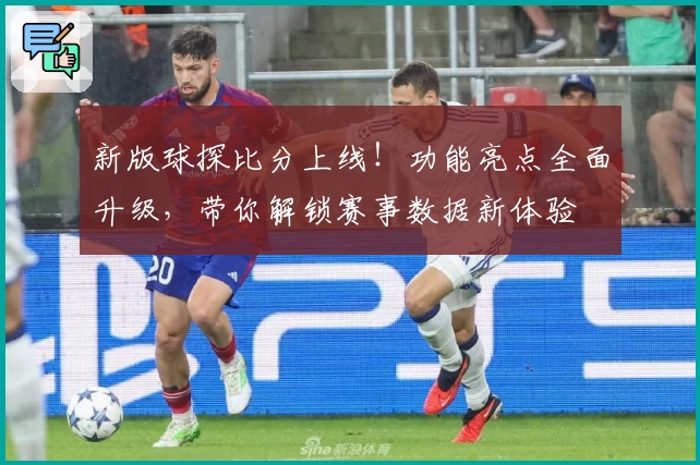 新版球探比分上线！功能亮点全面升级，带你解锁赛事数据新体验