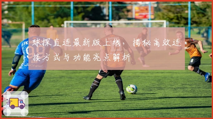 球探直连最新版上线，揭秘高效连接方式与功能亮点解析