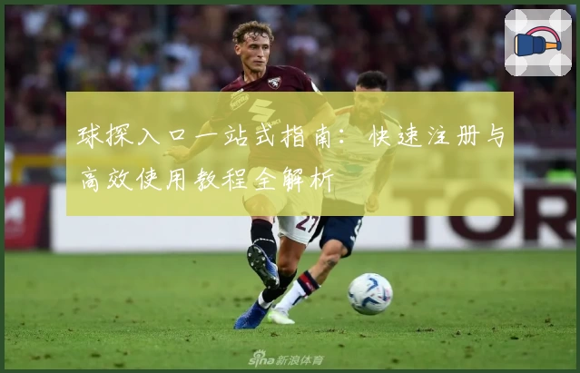 球探入口一站式指南：快速注册与高效使用教程全解析