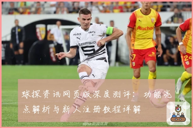 球探资讯网页版深度测评：功能亮点解析与新人注册教程详解