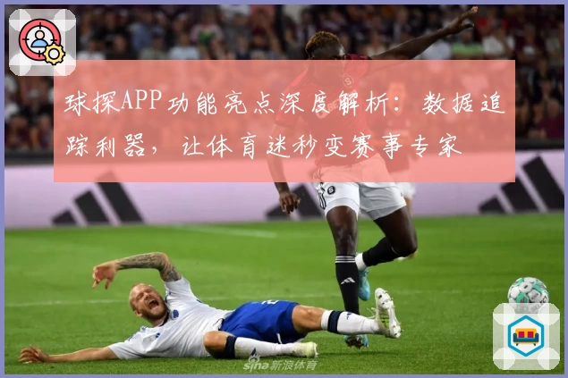 球探APP功能亮点深度解析：数据追踪利器，让体育迷秒变赛事专家
