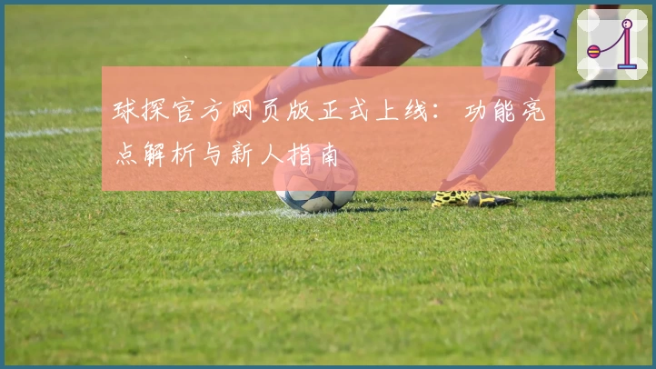 球探官方网页版正式上线：功能亮点解析与新人指南