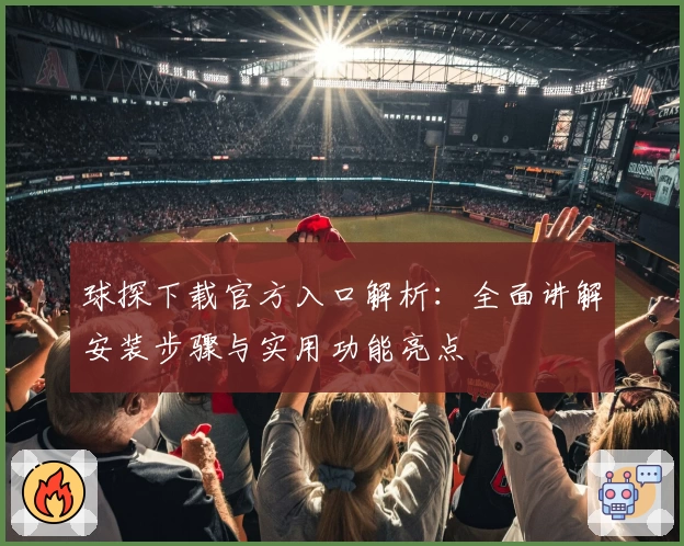球探下载官方入口解析：全面讲解安装步骤与实用功能亮点