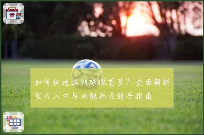 如何快速找到球探首页？全面解析官方入口与功能亮点新手指南