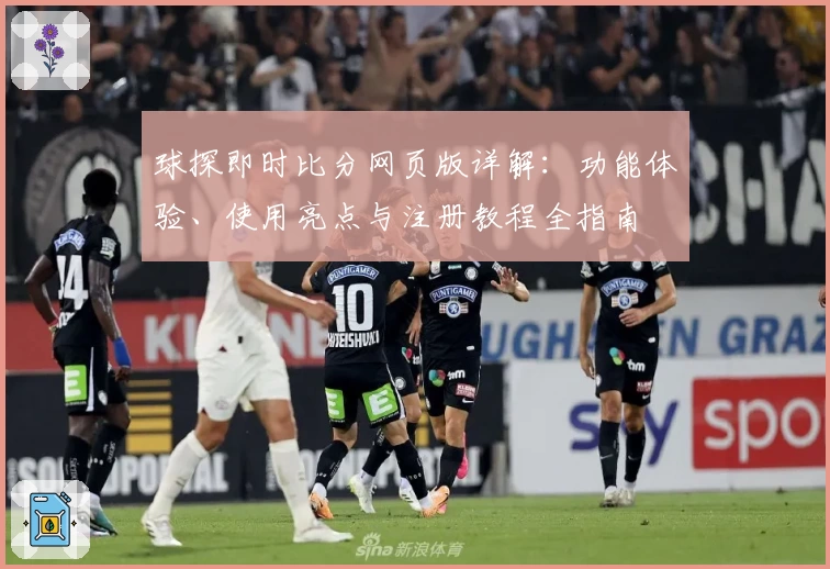 球探即时比分网页版详解：功能体验、使用亮点与注册教程全指南