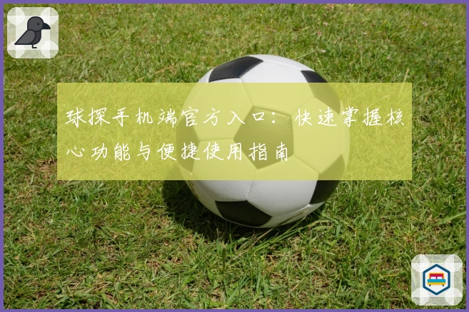 球探手机端官方入口：快速掌握核心功能与便捷使用指南