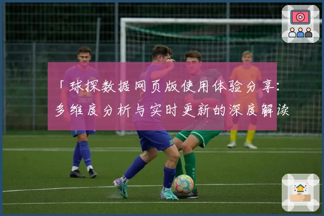 「球探数据网页版使用体验分享：多维度分析与实时更新的深度解读」