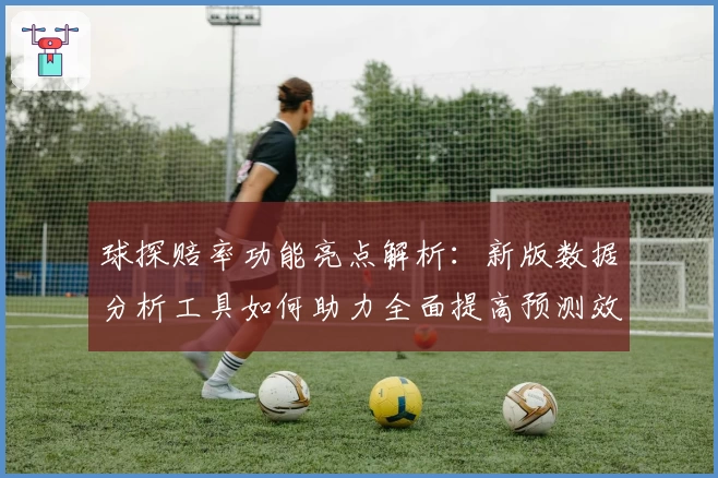 球探赔率功能亮点解析：新版数据分析工具如何助力全面提高预测效率