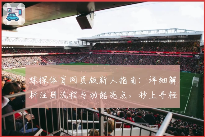 球探体育网页版新人指南：详细解析注册流程与功能亮点，秒上手轻松追踪赛事数据