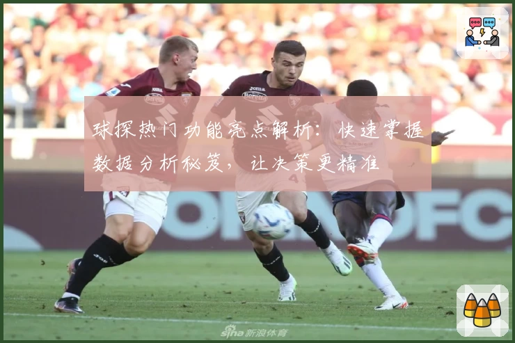 球探热门功能亮点解析：快速掌握数据分析秘笈，让决策更精准
