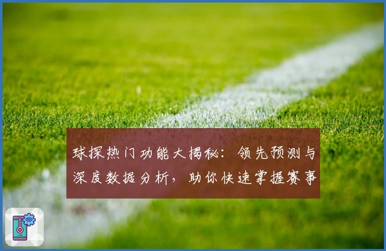 球探热门功能大揭秘：领先预测与深度数据分析，助你快速掌握赛事动态