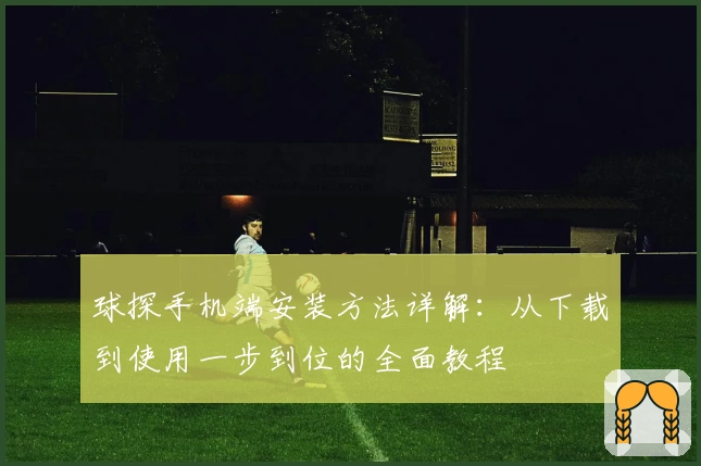 球探手机端安装方法详解：从下载到使用一步到位的全面教程