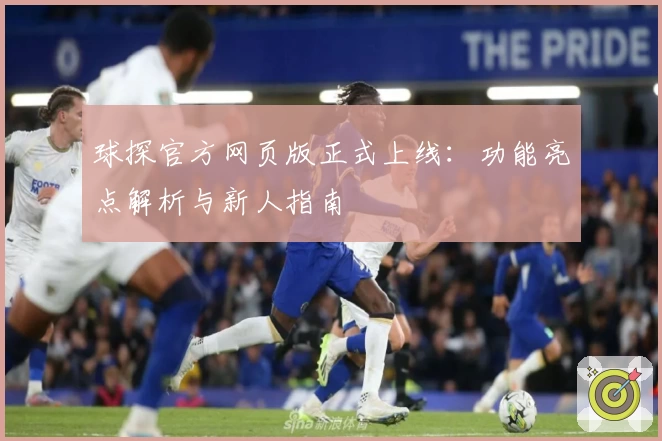 球探官方网页版正式上线：功能亮点解析与新人指南