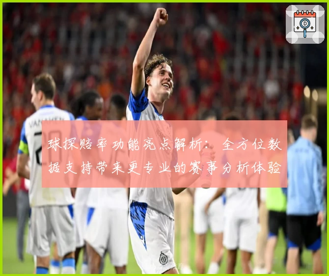 球探赔率功能亮点解析:全方位数据支持带来更专业的赛事分析体验